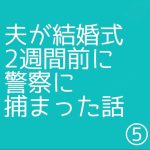 夫が結婚式2週間前に警察に捕まった話⑤