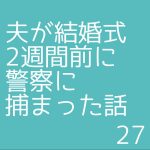夫が結婚式2週間前に警察に捕まった話27