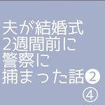 夫が結婚式2週間前に警察に捕まった話❷④
