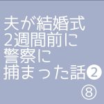 夫が結婚式2週間前に警察に捕まった話❷⑧