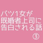 バツ1女が既婚者上司に告白される話③