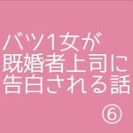バツ1女が既婚者上司に告白される話⑥